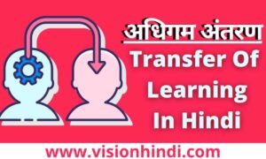 अधिगम अंतरण /स्थानान्तरण – परिभाषा, प्रकार Transfer Of Learning In Hindi